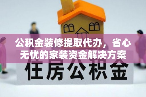 曾都公积金装修提取代办，省心无忧的家装资金解决方案