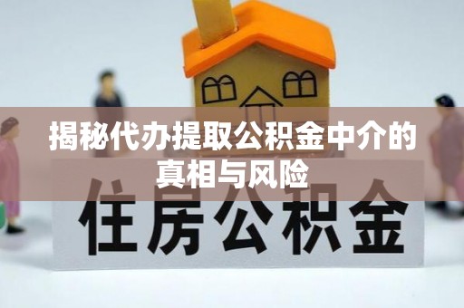 曾都揭秘代办提取公积金中介的真相与风险
