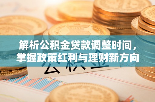 曾都解析公积金贷款调整时间，掌握政策红利与理财新方向