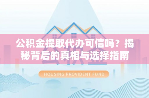 曾都公积金提取代办可信吗？揭秘背后的真相与选择指南