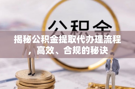 曾都揭秘公积金提取代办理流程，高效、合规的秘诀