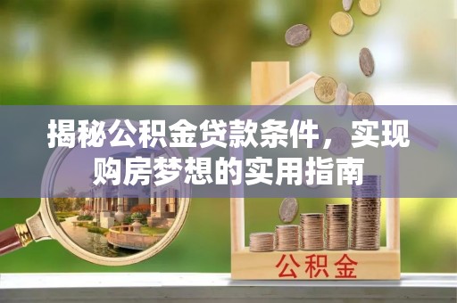 曾都揭秘公积金贷款条件，实现购房梦想的实用指南