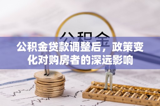 曾都公积金贷款调整后，政策变化对购房者的深远影响