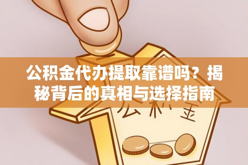 曾都公积金代办提取靠谱吗？揭秘背后的真相与选择指南