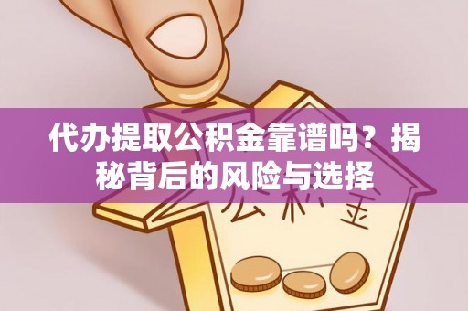 曾都代办提取公积金靠谱吗？揭秘背后的风险与选择