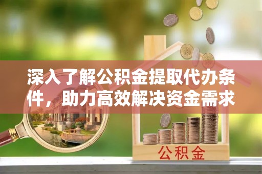 曾都深入了解公积金提取代办条件，助力高效解决资金需求