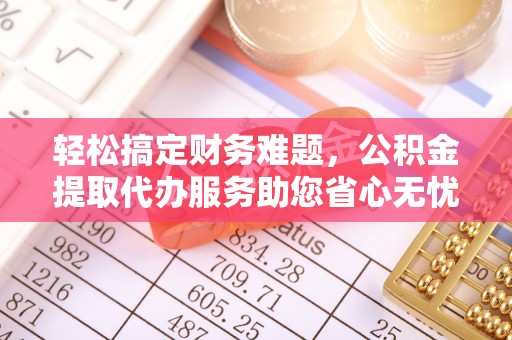 曾都轻松搞定财务难题，公积金提取代办服务助您省心无忧