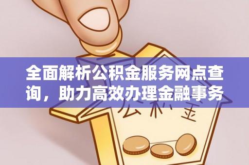 曾都全面解析公积金服务网点查询，助力高效办理金融事务