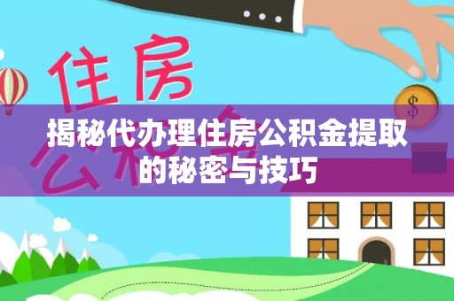 曾都揭秘代办理住房公积金提取的秘密与技巧