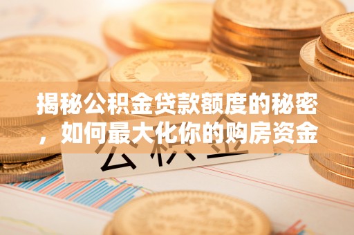 曾都揭秘公积金贷款额度的秘密，如何最大化你的购房资金