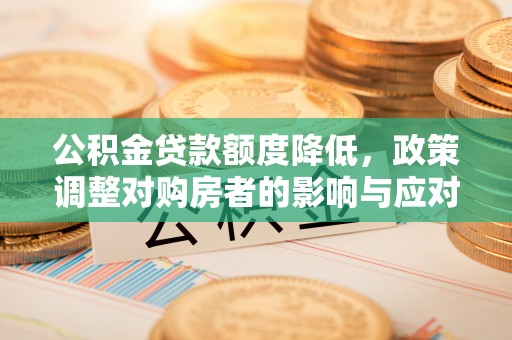 曾都公积金贷款额度降低，政策调整对购房者的影响与应对策略