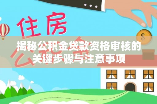曾都揭秘公积金贷款资格审核的关键步骤与注意事项