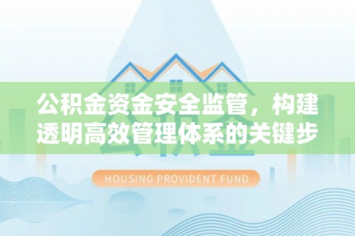 曾都公积金资金安全监管，构建透明高效管理体系的关键步骤