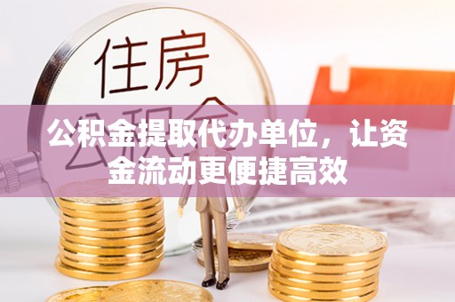曾都公积金提取代办单位，让资金流动更便捷高效