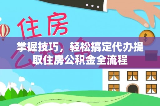 曾都掌握技巧，轻松搞定代办提取住房公积金全流程