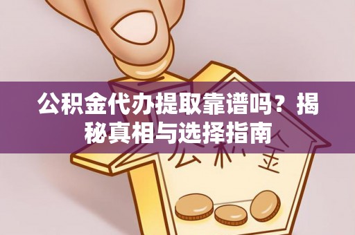 曾都公积金代办提取靠谱吗？揭秘真相与选择指南