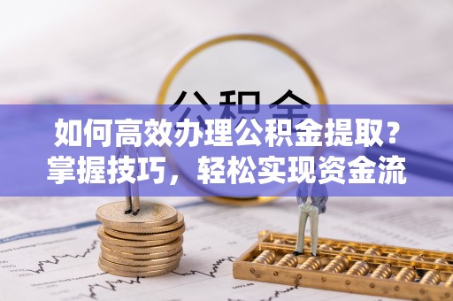 曾都如何高效办理公积金提取？掌握技巧，轻松实现资金流动