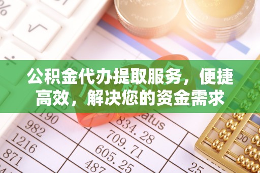 曾都公积金代办提取服务，便捷高效，解决您的资金需求