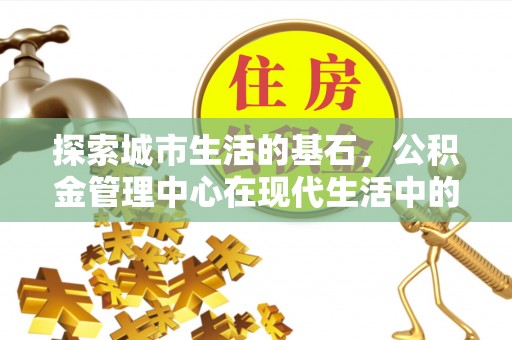 曾都探索城市生活的基石，公积金管理中心在现代生活中的重要角色