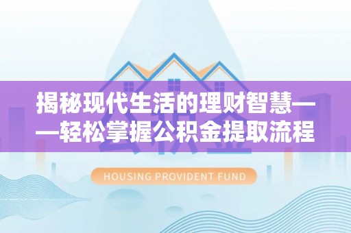 曾都揭秘现代生活的理财智慧——轻松掌握公积金提取流程的实用指南