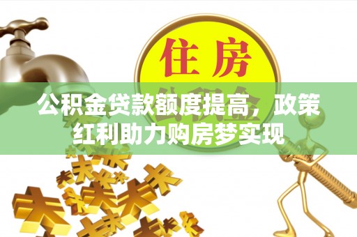 曾都公积金贷款额度提高，政策红利助力购房梦实现