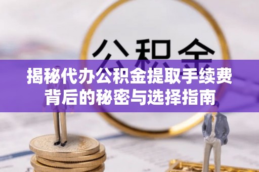 曾都揭秘代办公积金提取手续费背后的秘密与选择指南