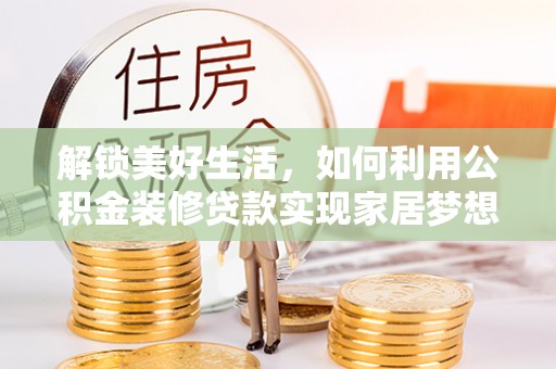 曾都解锁美好生活，如何利用公积金装修贷款实现家居梦想