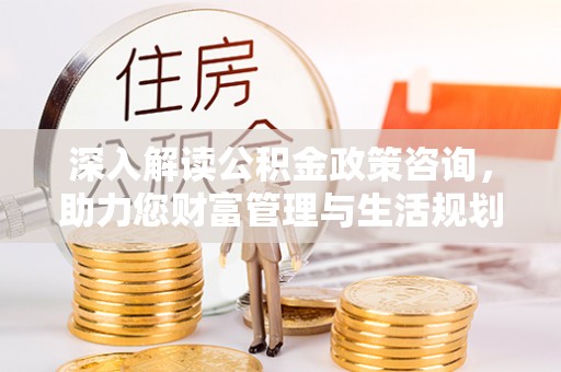 曾都深入解读公积金政策咨询，助力您财富管理与生活规划
