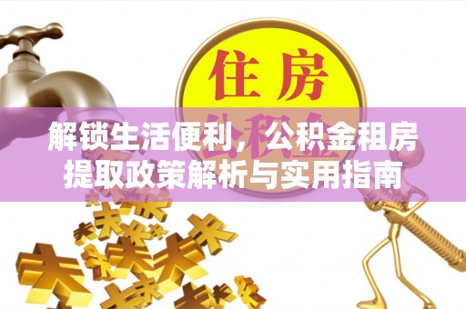 曾都解锁生活便利，公积金租房提取政策解析与实用指南