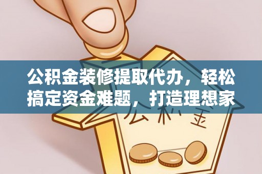 曾都公积金装修提取代办，轻松搞定资金难题，打造理想家居