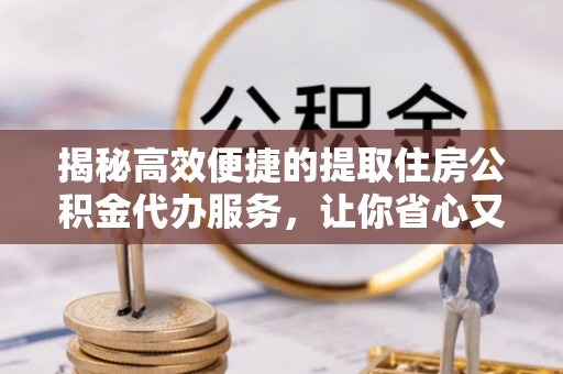 曾都揭秘高效便捷的提取住房公积金代办服务，让你省心又省力