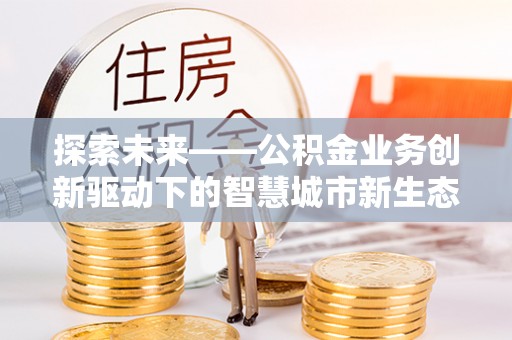 曾都探索未来——公积金业务创新驱动下的智慧城市新生态