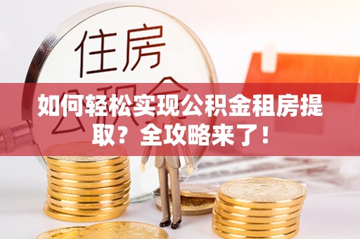 曾都如何轻松实现公积金租房提取？全攻略来了！