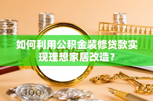 曾都如何利用公积金装修贷款实现理想家居改造？