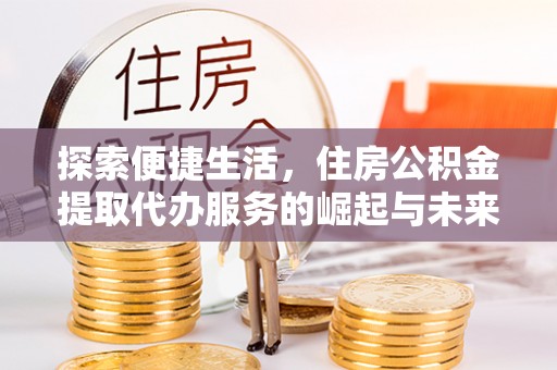 曾都探索便捷生活，住房公积金提取代办服务的崛起与未来趋势
