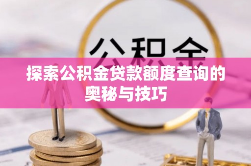 曾都探索公积金贷款额度查询的奥秘与技巧