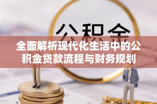 曾都全面解析现代化生活中的公积金贷款流程与财务规划