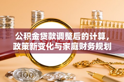 曾都公积金贷款调整后的计算，政策新变化与家庭财务规划