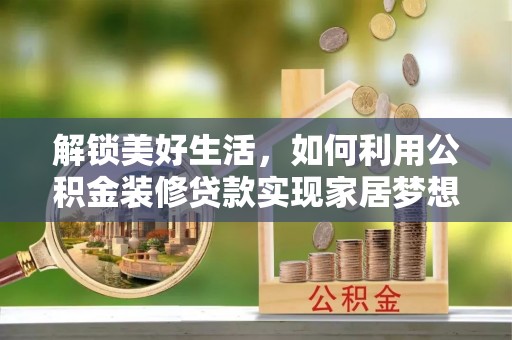 曾都解锁美好生活，如何利用公积金装修贷款实现家居梦想