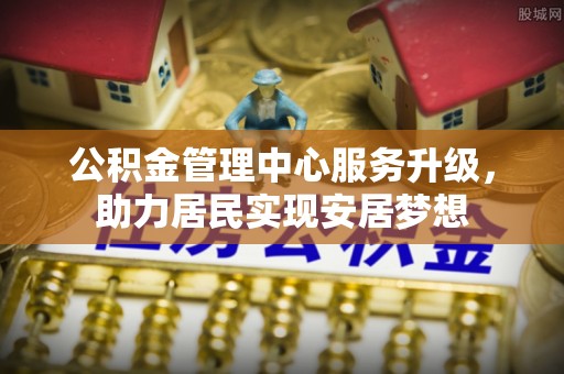 曾都公积金管理中心服务升级，助力居民实现安居梦想