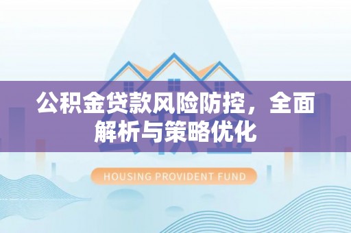 曾都公积金贷款风险防控，全面解析与策略优化