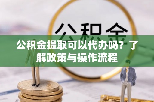曾都公积金提取可以代办吗？了解政策与操作流程