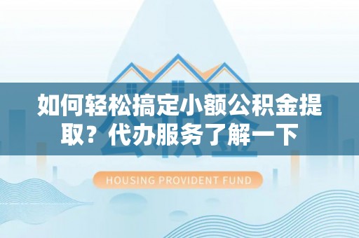 曾都如何轻松搞定小额公积金提取？代办服务了解一下