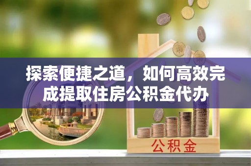 曾都探索便捷之道，如何高效完成提取住房公积金代办