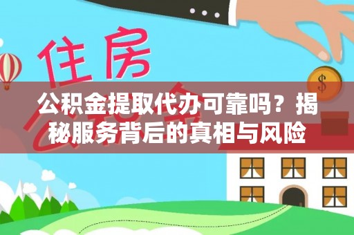 曾都公积金提取代办可靠吗？揭秘服务背后的真相与风险