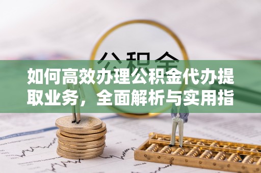 曾都如何高效办理公积金代办提取业务，全面解析与实用指南