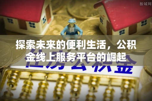 曾都探索未来的便利生活，公积金线上服务平台的崛起