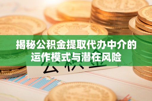曾都揭秘公积金提取代办中介的运作模式与潜在风险
