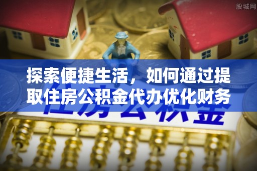 曾都探索便捷生活，如何通过提取住房公积金代办优化财务规划