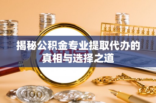 曾都揭秘公积金专业提取代办的真相与选择之道